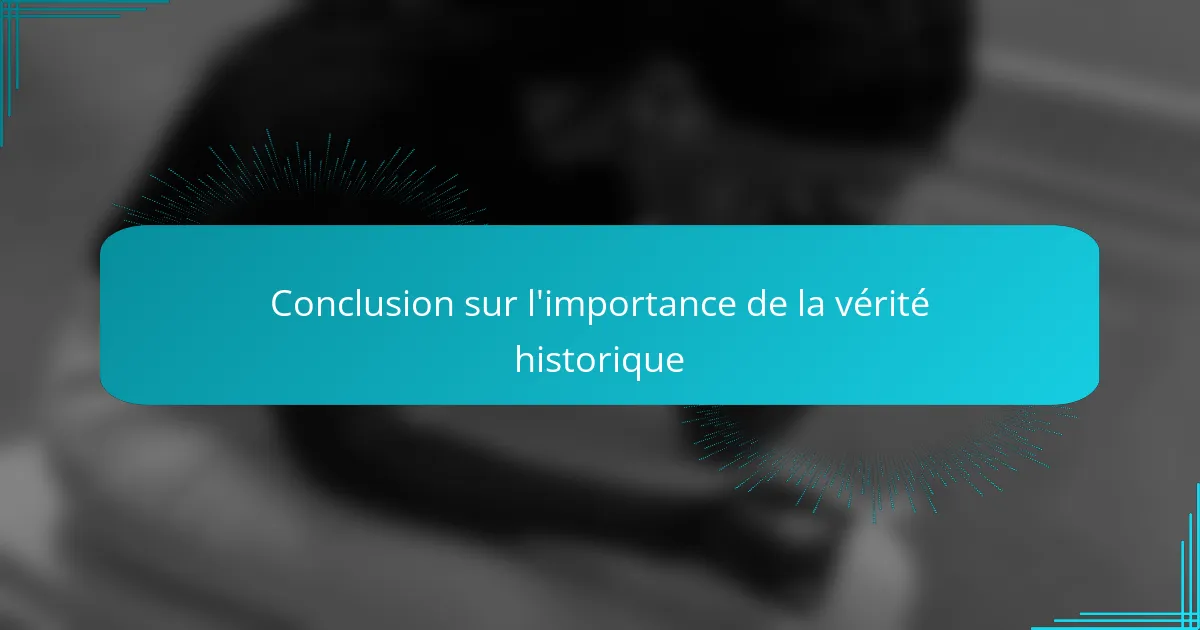 Conclusion sur l'importance de la vérité historique