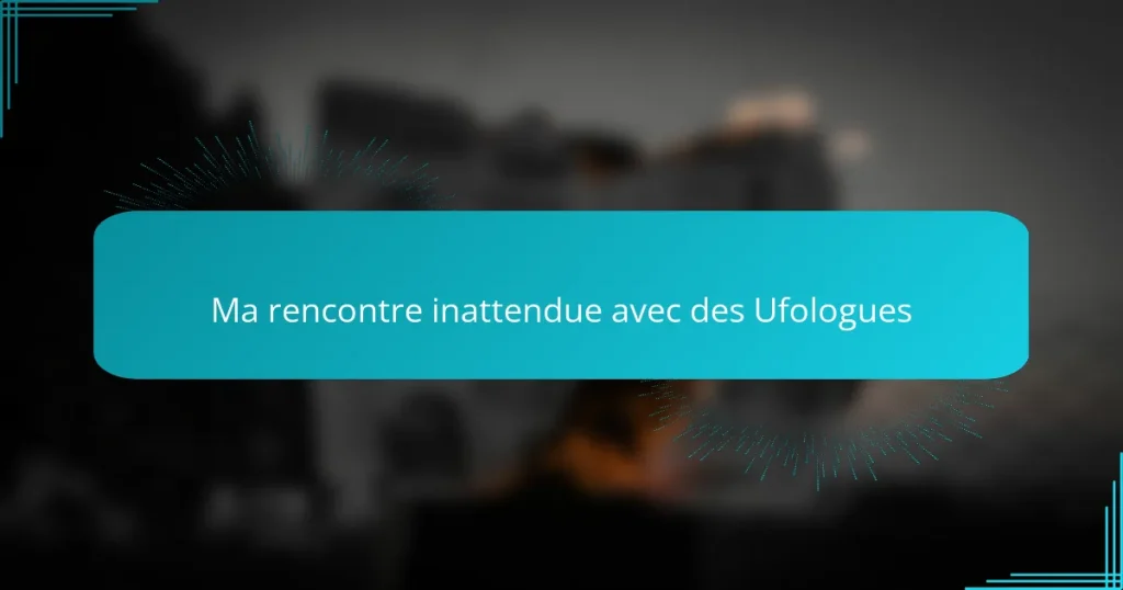 Ma rencontre inattendue avec des Ufologues