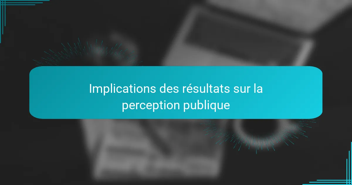 Implications des résultats sur la perception publique