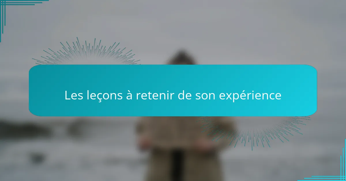 Les leçons à retenir de son expérience