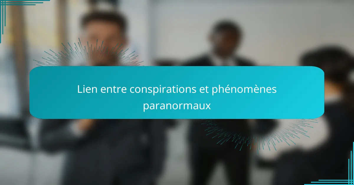 Lien entre conspirations et phénomènes paranormaux