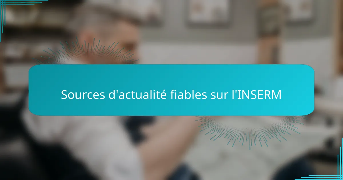 Sources d'actualité fiables sur l'INSERM