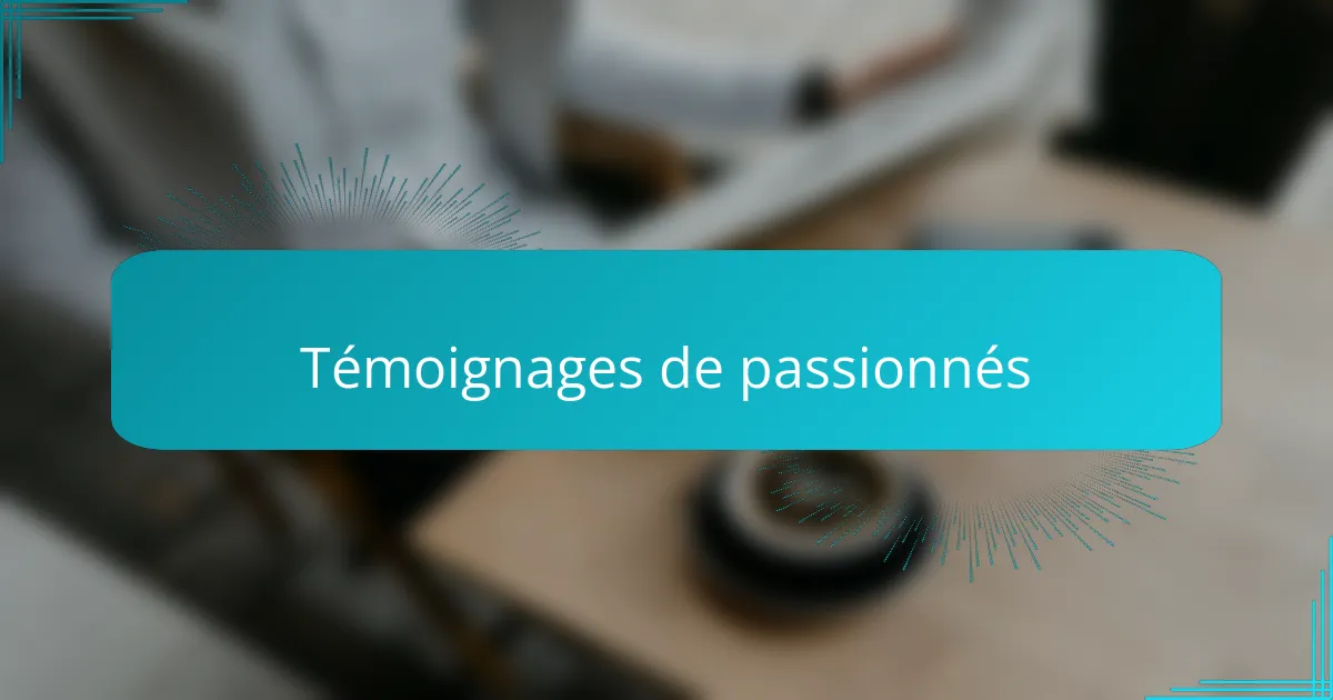 Témoignages de passionnés