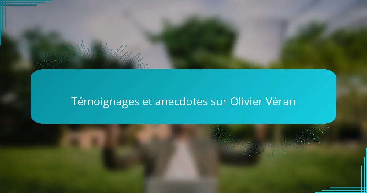 Témoignages et anecdotes sur Olivier Véran